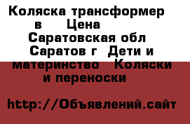 Коляска-трансформер 3 в 1 › Цена ­ 8 000 - Саратовская обл., Саратов г. Дети и материнство » Коляски и переноски   